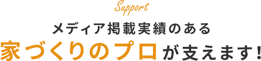 家づくりのプロが支えます！